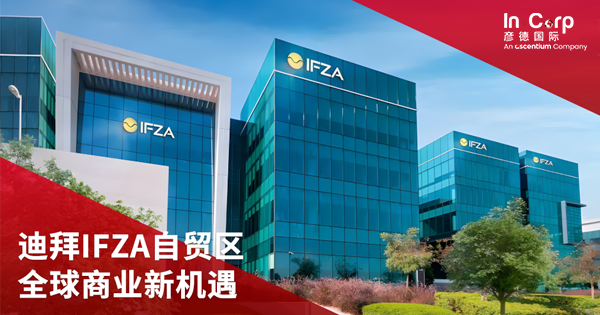 彦德国际深度解析迪拜IFZA自贸区：中资企业出海中东的黄金跳板