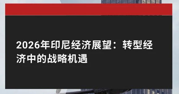 2026年出海印尼经济展望：转型经济中的战略机遇