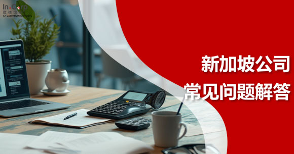 新加坡注册公司常见问题解答Q&A｜从设立新加坡公司实操到合规运营